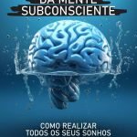 Os Segredos Da Mente Subconsciente: Como realizar todos os seus sonhos