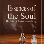 Essences Of The Soul: The Power of Holistic Aromatherapy