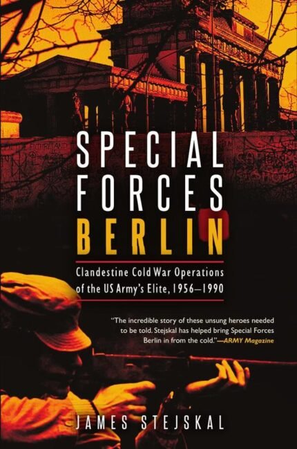Special Forces Berlin: Clandestine Cold War Operations of the US Army's Elite, 1956–1990