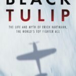 Black Tulip: The Life and Myth of Erich Hartmann, the World's Top Fighter Ace