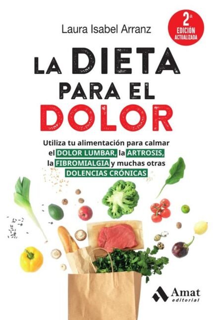 La dieta para el dolor: Utiliza tu alimentación para calmar el dolor lumbar, la artrosis, la fibromialgia y muchas otras dolencias crónicas