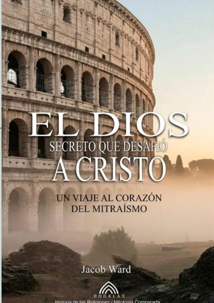 El Dios Secreto Que Desafió A Cristo: Un Viaje al Corazón del Mitraísmo - Por Jacob Ward