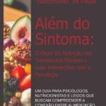 Além Do Sintoma: O Papel Da Nutrição Nos Transtornos Mentais E Suas Interseções Com A Psicologia: Um Guia para Psicólogos, Nutricionistas e Leigos que Buscam Compreender a Conexão entre Alimentação e Saúde Mental