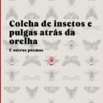 Colcha De Insetos E Pulgas Atrás Da Orelha: E outros poemas