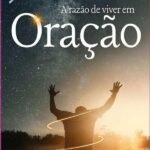 A Razão De Viver Em Oração: Através da oração, podemos mudar situações