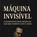 A Máquina Invisível: Fundamentos para negócios que não morrem com o dono