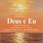 Deus E Eu: Como se conectar verdadeiramente a Deus e ter uma vida plena, abundante e feliz