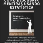 Como Descobrir Mentiras Usando Estatística: A história da imposição da vacina contra a COVID-19 para crianças, com os números e cálculos para sua própria checagem de fatos