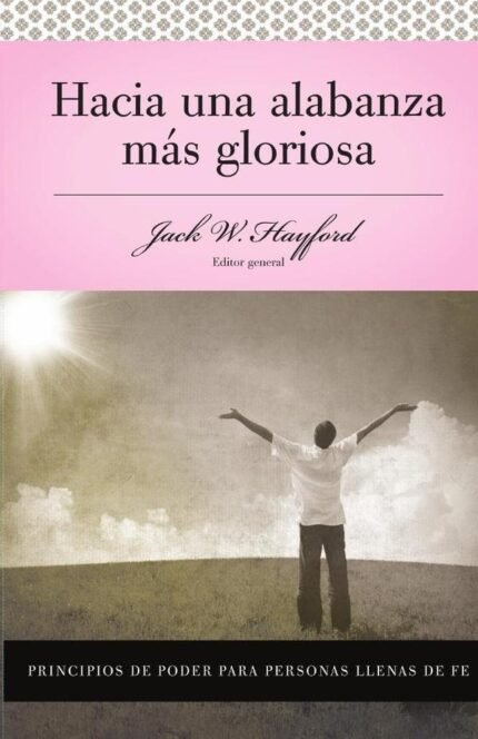 Serie Vida en Plenitud: Hacia una alabanza más gloriosa: Principios de poder para personas llenas de fe