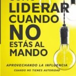 Cómo liderar cuando no estás al mando: Aprovechando la influencia cuando no tienes autoridad