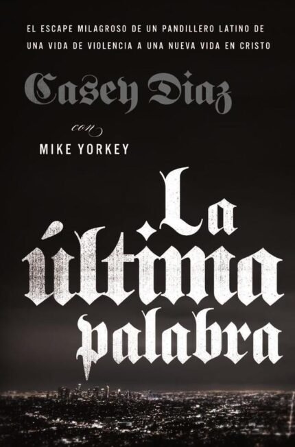 La última palabra: La salida milagrosa de un pandillero latino de una vida de violencia a una nueva vida en Cristo
