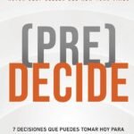 (Pre)Decide: 7 decisiones que puedes tomar hoy para la vida que quieres vivir mañana