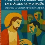 Por Uma Fé Religiosa Em Diálogo Com A Razão: O desafio de crer sem renunciar a pensar