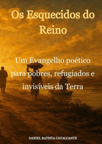Os Esquecidos Do Reino: Um Evangelho poético para pobres, refugiados e invisíveis da Terra