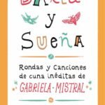 Baila y sueña: Rondas y canciones de cuna inéditas de Gabriela Mistral