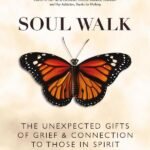 Soul Walk: The Unexpected Gifts of Grief and Connection to Those in Spirit