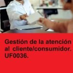 Gestión de la atención al cliente / consumidor. UF0036.