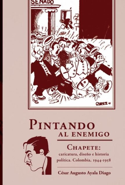 Pintando al enemigo: Chapete: caricatura, diseño e historia política Colombia, 1944-1958