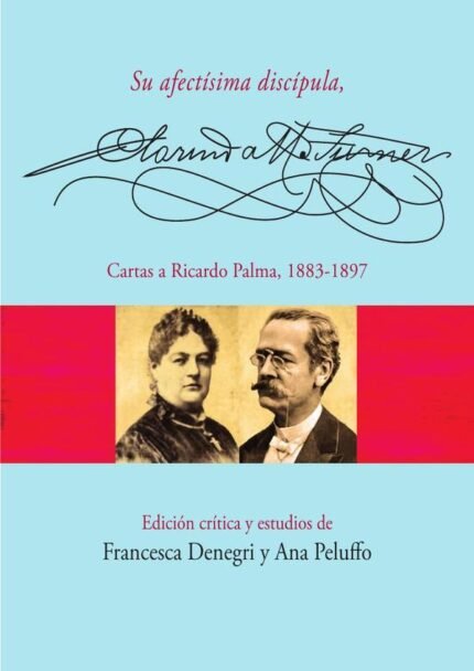 Su afectísima discípula, Clorinda Matto de Turner: Cartas a Ricardo Palma, 1883-1897