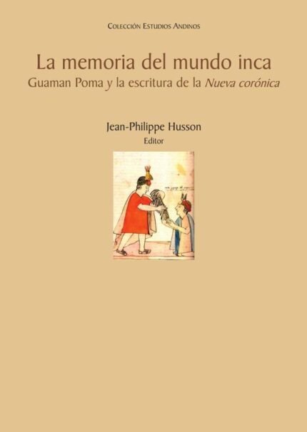 La memoria del mundo inca: Guaman Poma y la escritura de la Nueva corónica