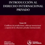 Introducción al Derecho Internacional Privado: Tomo III: Conflictos de jurisdicciones, arbitraje internacional y sujetos de las relaciones privadas internacionales