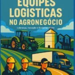 Gestão De Equipes Logísticas No Agronegócio: Liderança, Inovação e Sustentabilidade