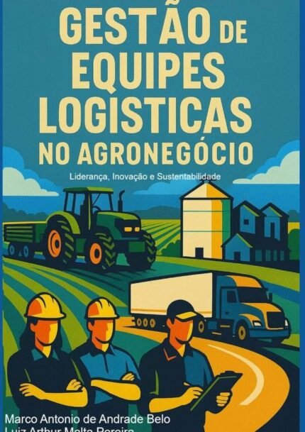 Gestão De Equipes Logísticas No Agronegócio: Liderança, Inovação e Sustentabilidade