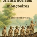 A Sina Dos Seis Monçoeiros: Um conto do Rio Tietê