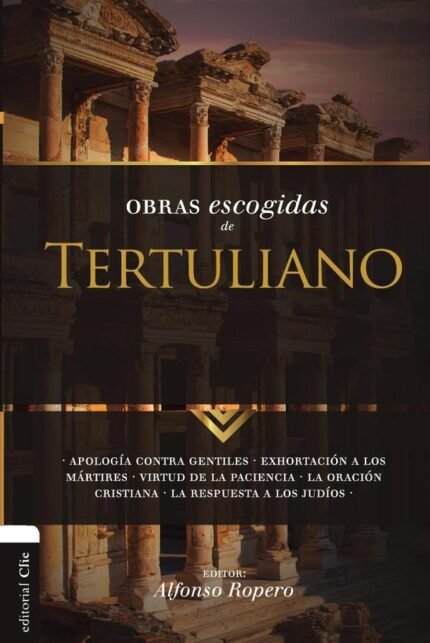 Obras escogidas de Tertuliano: Apología contra gentiles. Exhortación a los Mártires. Virtud de la Paciencia. La oración cristiana. La respuesta a los Judios.