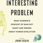 A Most Interesting Problem: What Darwin’s Descent of Man Got Right and Wrong about Human Evolution