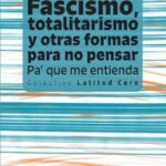 Fascismo, totalitarismo y otras formas para no pensar. Pa' que me entienda
