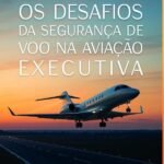 Os Desafios Da Segurança De Voo Na Aviação Executiva: Um guia para pilotos, gestores e equipes que não aceitam o improviso