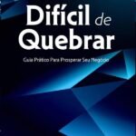 Difícil De Quebrar: GUIA PRÁTICO PARA PROSPERAR SEU NEGÓCIO