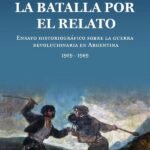 La batalla por el relato: ensayo historiográfico sobre la guerra revolucionaria en Argentina : 1959 -1989