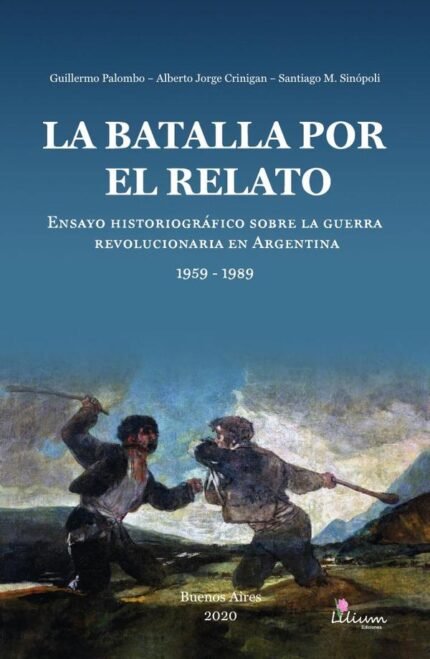 La batalla por el relato: ensayo historiográfico sobre la guerra revolucionaria en Argentina : 1959 -1989