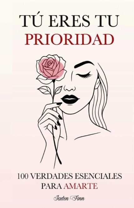 Tú eres tu prioridad: 100 verdades esenciales para amarte
