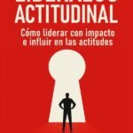 Liderazgo Actitudinal: Cómo liderar con impacto e influir en las actitudes