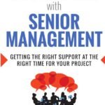 Succeeding with Senior Management: Getting the Right Support at the Right Time for Your Project