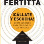 ¡Cállate y escucha!: Duras verdades para triunfar en los negocios