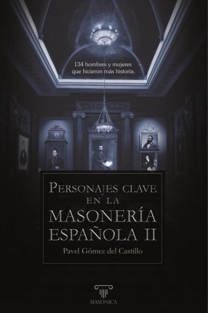 Personajes clave en la masonería española II: 134 hombres y mujeres que hicieron más historia