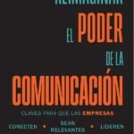Reimaginar el poder de la comunicación: Claves para que las empresas conecten, sean relevantes, lideren