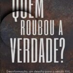 Quem Roubou A Verdade?: DESINFORMAÇÃO UM DESAFIO PARA O SÉCULO XXI
