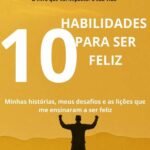10 Habilidades Para Ser Feliz: Minhas histórias, meus desafios e as lições que me ensinaram a ser feliz.