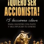¡Quiero Ser Accionista!: 15 lecciones clave para invertir con Éxito y Multiplicar Tu Dinero
