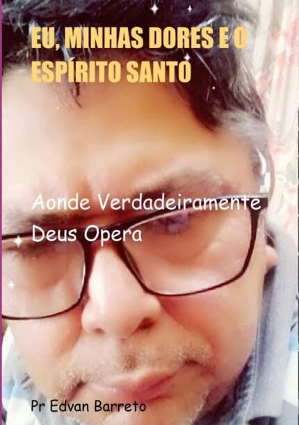 Eu, Minhas Dores E O Espírito Santo: Aonde Verdadeiramente Deus Opera