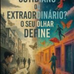 Cotidiano Ou Extraordinário? O Seu Olhar Define