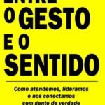 Entre O Gesto E O Sentido: Como atendemos, lideramos e nos conectamos com gente de verdade