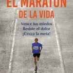 El maratón de la vida: Vence tus miedos, resiste el dolor, ¡cruza la meta!