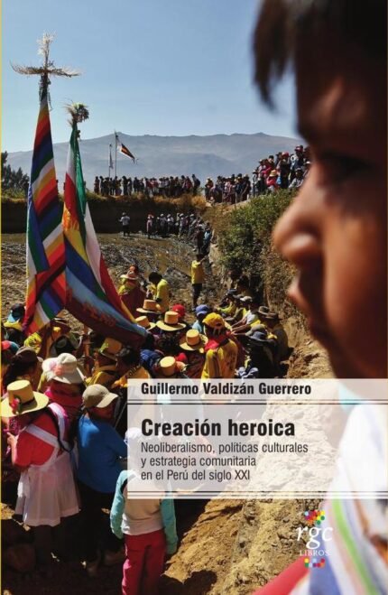 Creación heroica: Neoliberalismo, políticas culturales y estrategia comunitaria en el Perú del siglo XXI