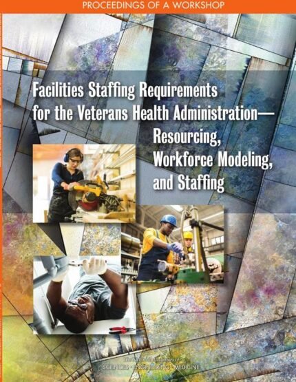 Facilities Staffing Requirements for the Veterans Health Administration—Resourcing, Workforce Modeling, and Staffing